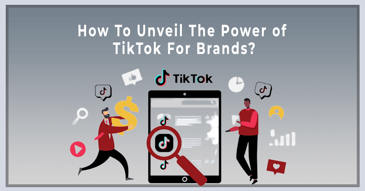 How to Unveil the Power of TikTok for Brands